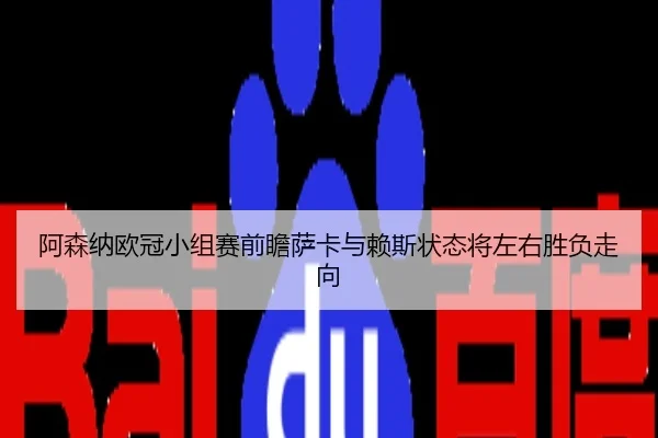 阿森纳欧冠小组赛前瞻萨卡与赖斯状态将左右胜负走向